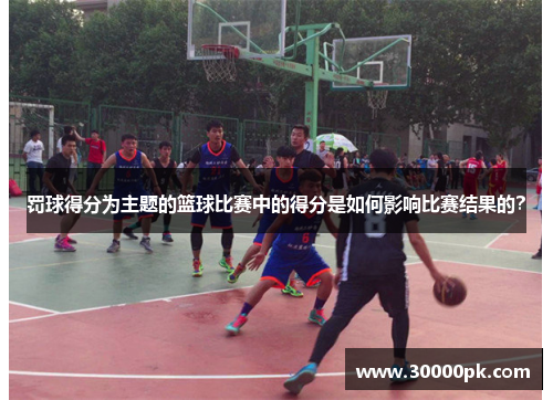 罚球得分为主题的篮球比赛中的得分是如何影响比赛结果的？