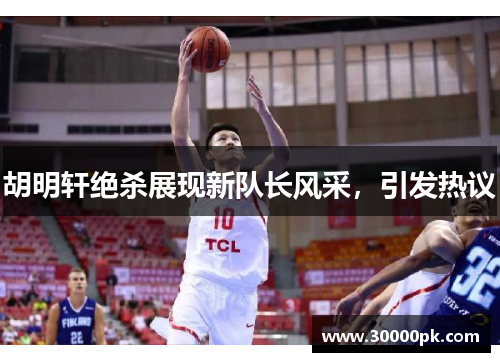 胡明轩绝杀展现新队长风采，引发热议