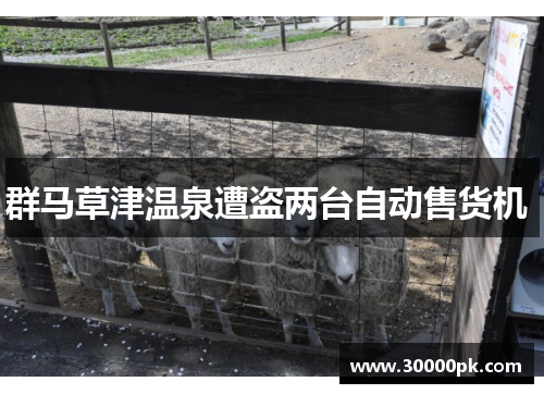 群马草津温泉遭盗两台自动售货机 