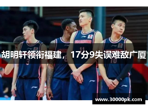 胡明轩领衔福建，17分9失误难敌广厦