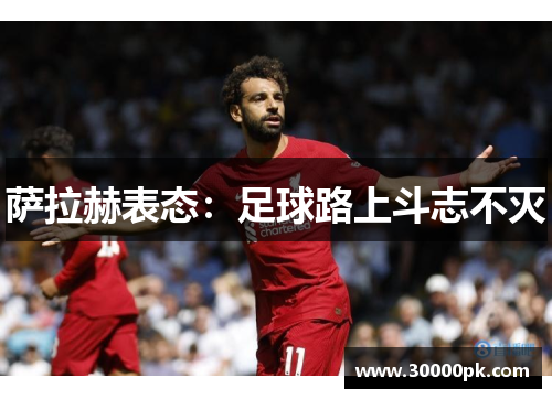 萨拉赫表态：足球路上斗志不灭